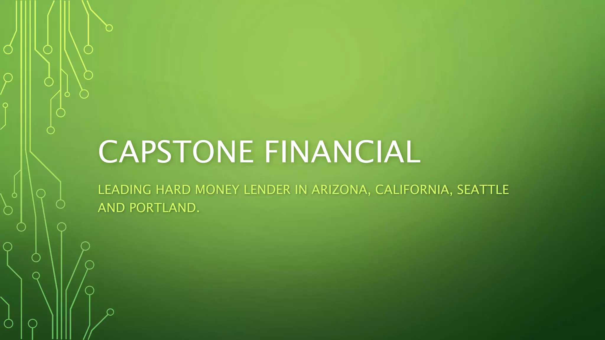 CAPSTONE FINANCIAL
LEADING HARD MONEY LENDER IN ARIZONA, CALIFORNIA, SEATTLE
AND PORTLAND.