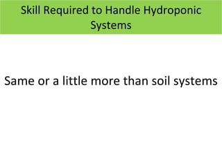 Skill Required to Handle Hydroponic Systems Same or a little more than soil systems 12/09/11 Presentation is copyright of ISH, India 