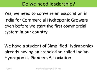 Do we need leadership? <ul><li>Yes, we need to convene an association in India for Commercial Hydroponic Growers even befo...