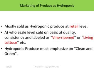 Marketing of Produce as Hydroponic <ul><li>Mostly sold as Hydroponic produce at  retail  level. </li></ul><ul><li>At whole...