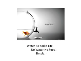 Water is Food is Life.
No Water-No Food!
Simple.

 