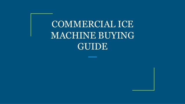 COMMERCIAL ICE
MACHINE BUYING
GUIDE
 