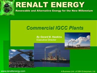RENALT ENERGY
Renewable and Alternative Energy for the New Millennium
By Gerard B. Hawkins
Executive Director
A Business Unit of GBH Enterprises, Ltd.www.renaltenergy.com
 