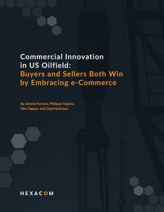 Commercial Innovation
in US Oilfield:
Buyers and Sellers Both Win
by Embracing e-Commerce
By Jerome Ferreira, Philippe Teijeira,
Alex Tapper, and Chad Harkness
 