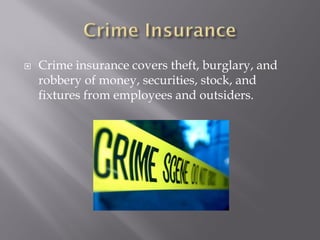    Crime insurance covers theft, burglary, and
    robbery of money, securities, stock, and
    fixtures from employees and outsiders.
 