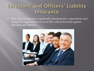    This type of insurance is generally purchased by corporations and
    nonprofit organizations to cover the costs of lawsuits against
    directors and officers.
 