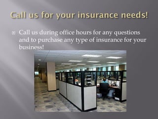    Call us during office hours for any questions
    and to purchase any type of insurance for your
    business!
 