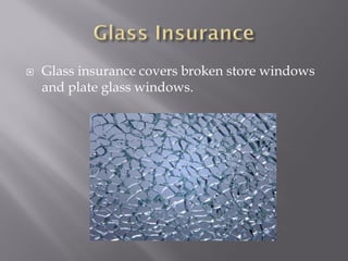    Glass insurance covers broken store windows
    and plate glass windows.
 
