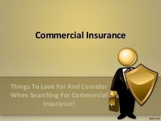 Commercial Insurance




Things To Look For And Consider
When Searching For Commercial
           Insurance!
 