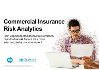 Commercial Insurance
Risk Analytics
G i d d i f iGain unprecedented access to information
on individual risk factors for a more
informed, faster risk assessment,
© Copyright 2014 Hewlett-Packard Development Company, L.P.
The information contained herein is subject to change without notice.
 