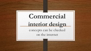 Commercial
interior design
concepts can be checked
on the internet
 