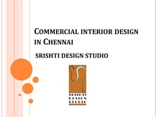 COMMERCIAL INTERIOR DESIGN
IN CHENNAI
SRISHTI DESIGN STUDIO
 