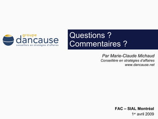 Questions ? Commentaires ?  1 er  avril 2009 FAC  –  SIAL Montréal Par Marie-Claude Michaud Conseillère en stratégies d’affaires www.dancause.net 