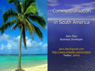 Commercialisation  in South America Jairo Diaz Business Developer [email_address] http://www.linkedin.com/in/diazs Twitter:  jairod 