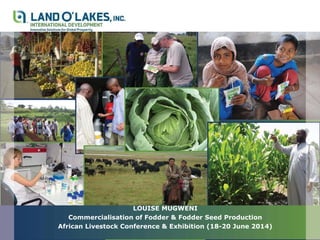 LOUISE MUGWENI
Commercialisation of Fodder & Fodder Seed Production
African Livestock Conference & Exhibition (18-20 June 2014)
 