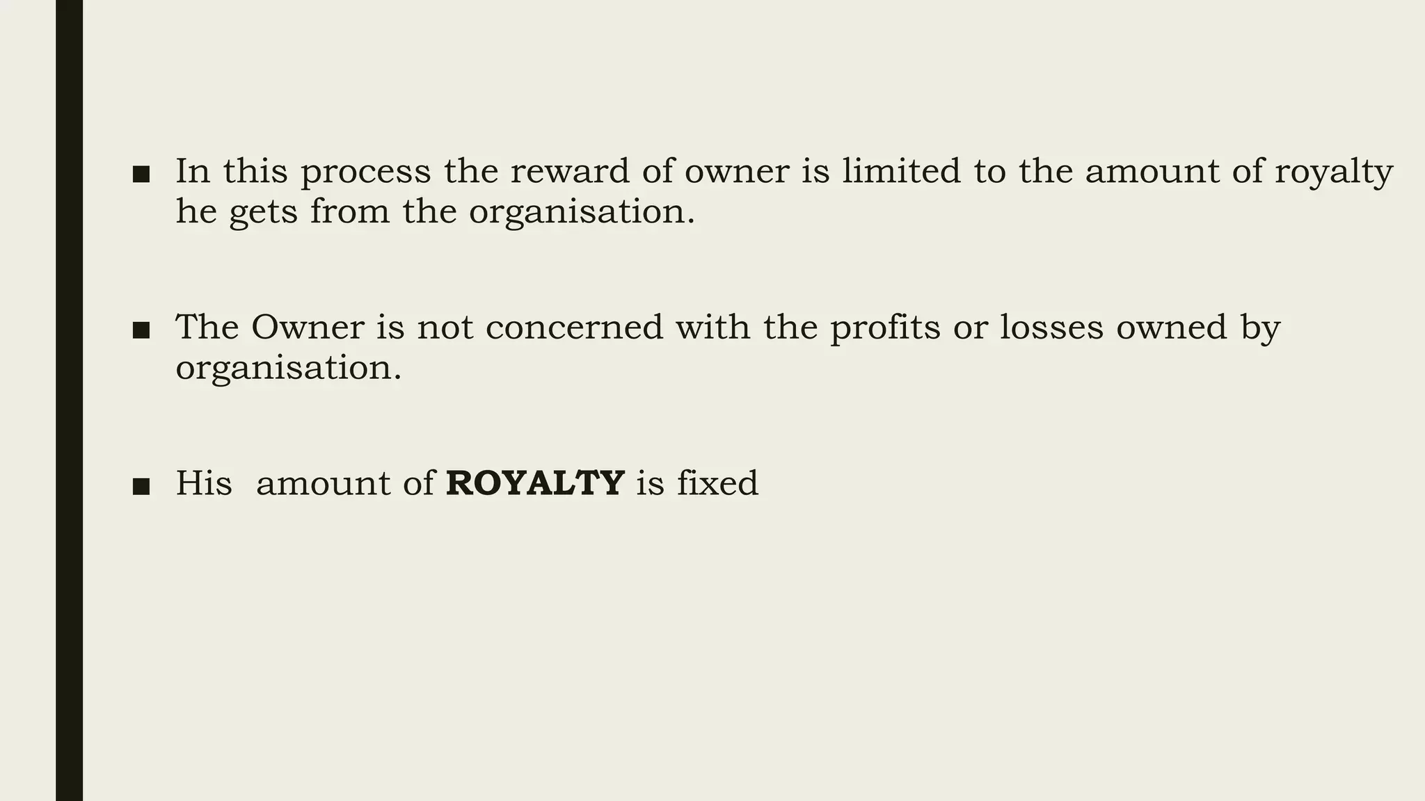 ■ In this process the reward of owner is limited to the amount of royalty
he gets from the organisation.
■ The Owner is not concerned with the profits or losses owned by
organisation.
■ His amount of ROYALTY is fixed
 