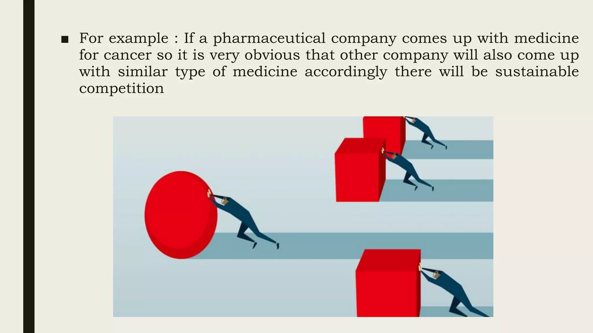 ■ For example : If a pharmaceutical company comes up with medicine
for cancer so it is very obvious that other company will also come up
with similar type of medicine accordingly there will be sustainable
competition
 