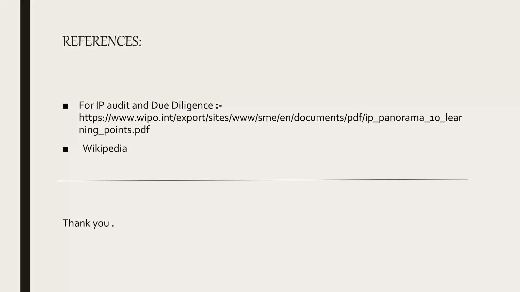 REFERENCES:
■ For IP audit and Due Diligence :-
https://www.wipo.int/export/sites/www/sme/en/documents/pdf/ip_panorama_10_lear
ning_points.pdf
■ Wikipedia
Thank you .
 