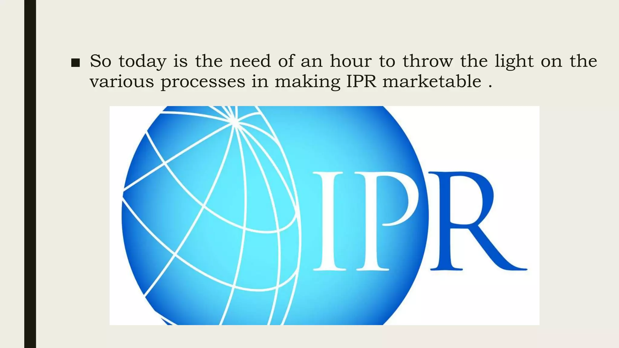 ■ So today is the need of an hour to throw the light on the
various processes in making IPR marketable .
 