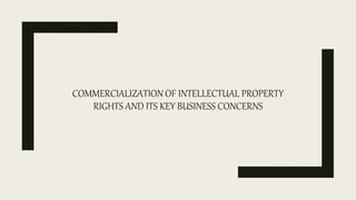 COMMERCIALIZATION OF INTELLECTUAL PROPERTY
RIGHTS AND ITS KEY BUSINESS CONCERNS
 