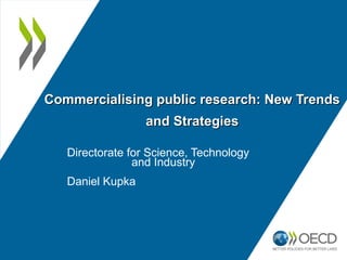Commercialising public research: New Trends
and Strategies
Directorate for Science, Technology
and Industry
Daniel Kupka

 