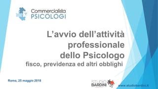 L’avvio dell’attività
professionale
dello Psicologo
fisco, previdenza ed altri obblighi
Roma, 25 maggio 2018
www.studiobardini.it
 