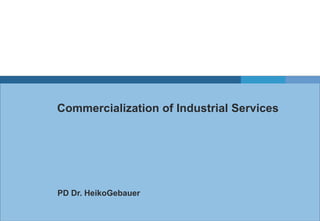 Commercialization of Industrial Services
PD Dr. HeikoGebauer
 