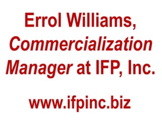 Errol Williams,
Commercialization
Manager at IFP, Inc.
   www.ifpinc.biz
 