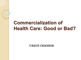 Commercialization of
Health Care: Good or Bad?


      Varun Chandok
 