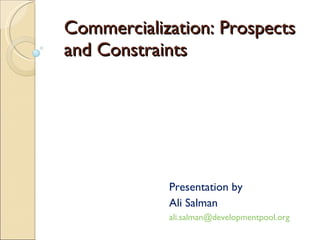 Commercialization: Prospects and Constraints  Presentation by  Ali Salman [email_address]   