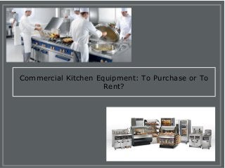 Commercial Kitchen Equipment: To Purchase or To
Rent?
 
