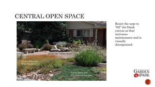 Resist the urge to
“fill” the blank
canvas as that
increases
maintenance and is
visually
disorganized.
landscape “white space”.
Green down low
(Horizontal Juniper)
Green down low
(Fire Chalice)
 