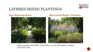 Green Waterwise Shrubs More Colorful Shrubs + Perennials
Both examples from USU’s “Utah House” at the Utah Botanic Garden.
Kaysville, Utah
 