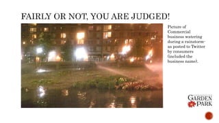 Picture of
Commercial
business watering
during a rainstorm-
as posted to Twitter
by consumers
(included the
business name).
 