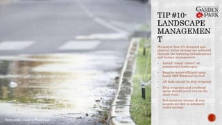 No matter how it’s designed and
planted, water savings are achieved
through the watering infrastructure
and human management.
• Install “smart timers” on
commercial landscapes.
• Require water-efficient spray
heads (MP Rotators) on turf.
• All beds should be drip irrigated.
• Drip irrigation and overhead
spray should never run on the
same zone.
• Soil moisture sensors & rain
sensors are key to automate
water savings.
Photo credit: Conserve Water Texas
 