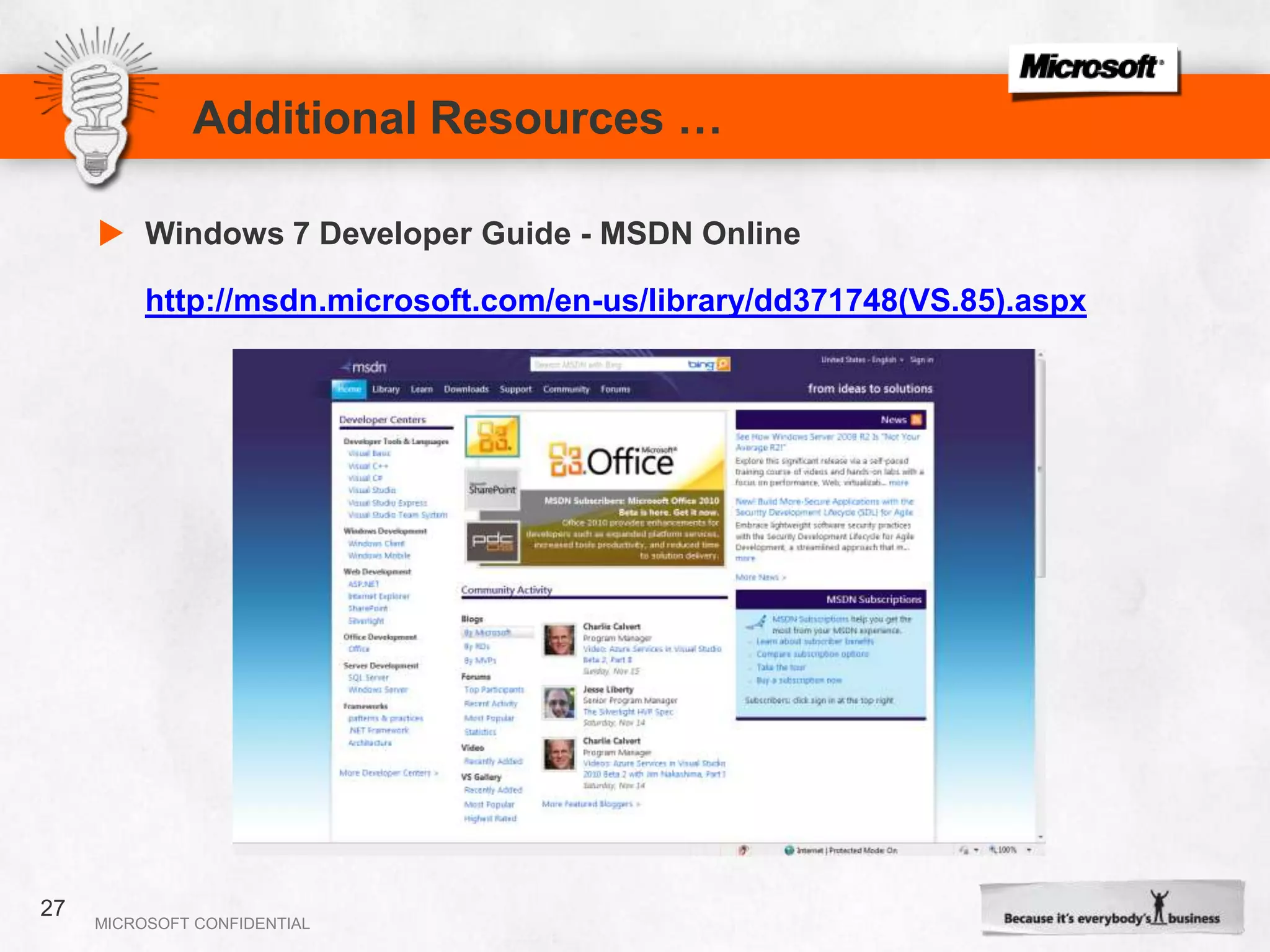 SummaryThe new Windows 7 desktop brings your applications to life.Applications are now more discoverable, informative, and interactive. Modern and intuitive user interfaces are easier to develop with Windows 7.Prepare yourself and your applications ready for Windows 7 with following Windows 7 FeaturesTaskbar Button, Jump lists, Taskbar Overlay, Thumbnail Toolbars and Libraries.Start  >  Learn  >  Practice  >  Develop.25