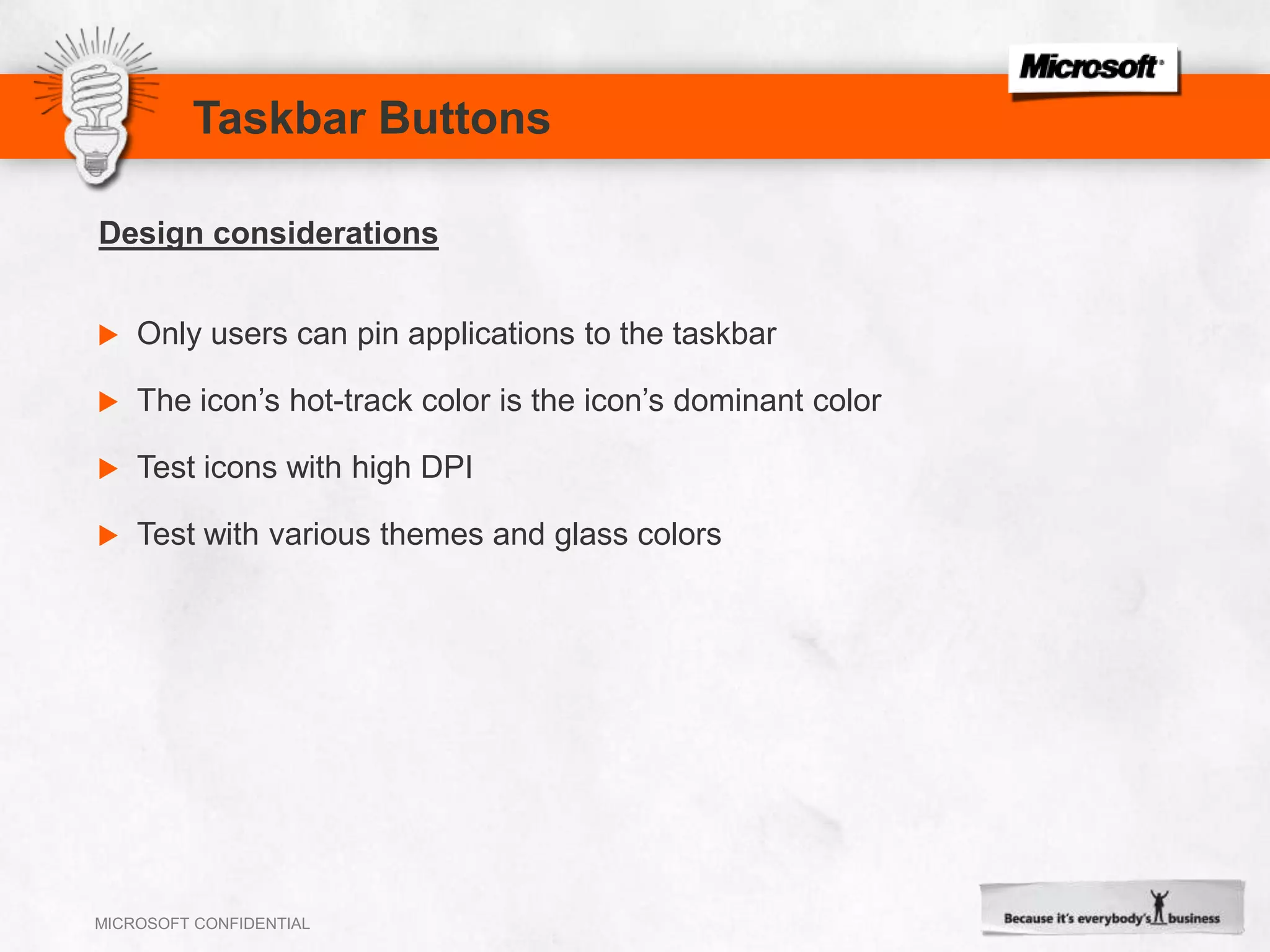Taskbar ButtonsOnly users can pin applications to the taskbarThe icon’s hot-track color is the icon’s dominant colorTest icons with high DPITest with various themes and glass colorsDesign considerations