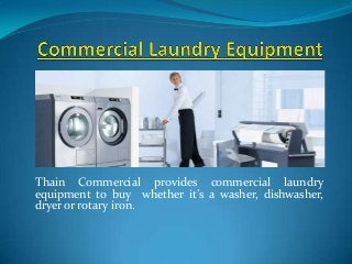 Thain Commercial provides commercial laundry
equipment to buy whether it’s a washer, dishwasher,
dryer or rotary iron.

 