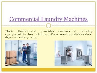 Thain Commercial provides commercial laundry
equipment to buy whether it’s a washer, dishwasher,
dryer or rotary iron.
Commercial Laundry Machines
 