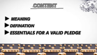 ► MEANING
►DEFINATION
►ESSENTIALS FOR A VALID PLEDGE
 