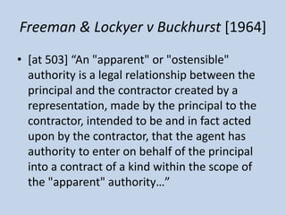 Freeman & Lockyer v Buckhurst [1964]
• *at 503+ “An "apparent" or "ostensible"
authority is a legal relationship between t...