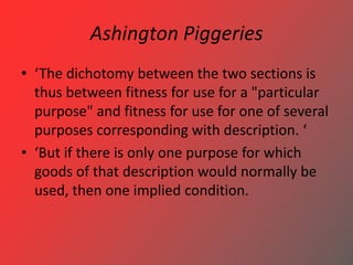 Ashington Piggeries
• ‘The dichotomy between the two sections is
thus between fitness for use for a "particular
purpose" a...