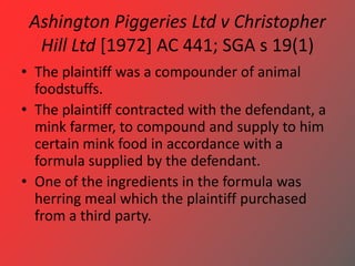 Ashington Piggeries Ltd v Christopher
Hill Ltd [1972] AC 441; SGA s 19(1)
• The plaintiff was a compounder of animal
foods...