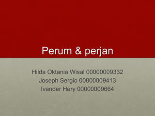 Perum & perjan
Hilda Oktania Wisal 00000009332
Joseph Sergio 00000009413
Ivander Hery 00000009664
 