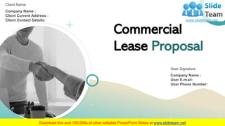 Commercial
Lease Proposal
Client Name
Company Name :
Client Current Address :
Client Contact Details:
User Signature
Company Name :
User E-mail:
User Phone Number:
 