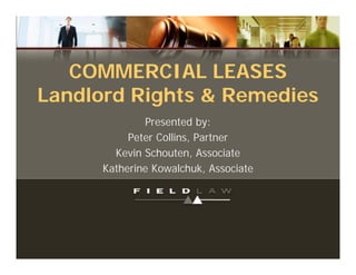 COMMERCIAL LEASES
Landlord Rights & Remedies
              Presented by:
           Peter Collins, Partner
        Kevin Schouten, Associate
      Katherine Kowalchuk, Associate
 