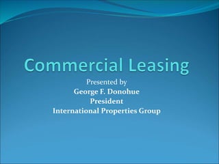 Presented by 
George F. Donohue 
President 
International Properties Group 
 