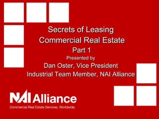 Secrets of Leasing  Commercial Real Estate  Part 1 Presented by Dan Oster, Vice President Industrial Team Member, NAI Alliance 