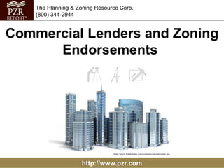http://www.pzr.com The Planning & Zoning Resource Corp. (800) 344-2944 Commercial Lenders and Zoning Endorsements  http://www.franketeam.com/commercial-real-estate.jpg 