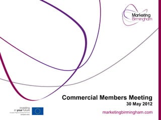 Commercial Members Meeting
                     30 May 2012
           marketingbirmingham.com
 